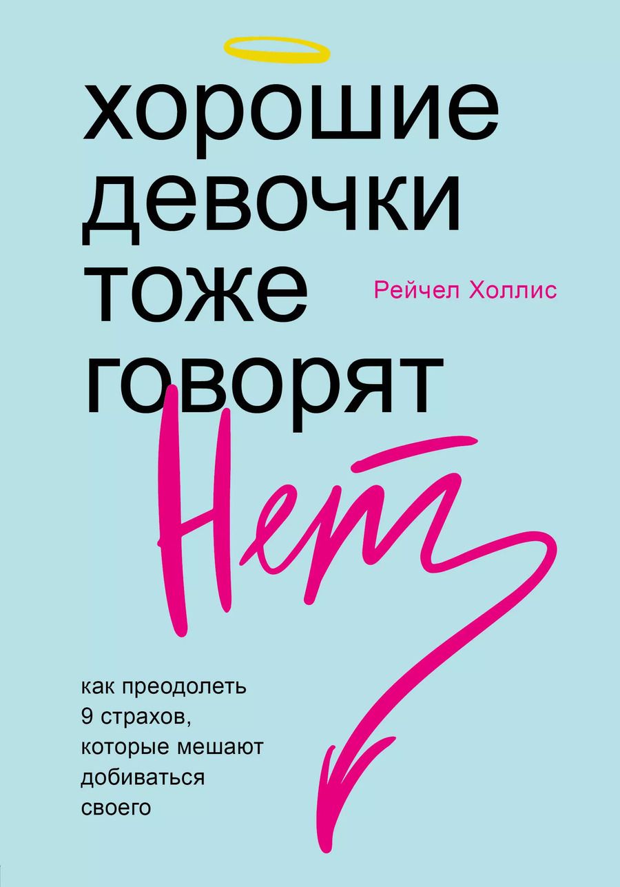 Обложка книги "Рейчел Холлис: Хорошие девочки тоже говорят "нет". Как преодолеть 9 страхов, которые мешают добиваться своего"