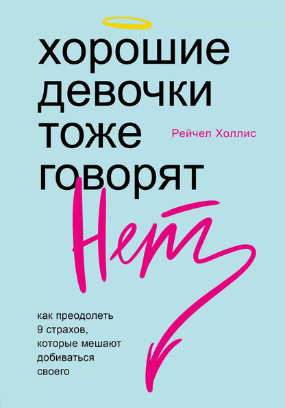Обложка книги "Рейчел Холлис: Хорошие девочки тоже говорят "нет". Как преодолеть 9 страхов, которые мешают добиваться своего"