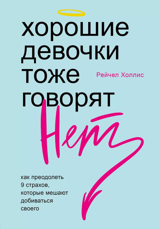 Обложка книги "Рейчел Холлис: Хорошие девочки тоже говорят "нет". Как преодолеть 9 страхов, которые мешают добиваться своего"