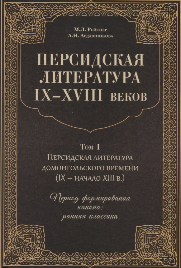 Обложка книги "Рейснер, Ардашникова: Персидская литература IX-XVIII веков. Том 1. Персидская литература домонгольского времени (IX - начало XIII в.). Период формирования канона: ранняя классика"