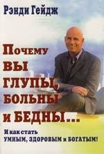 Обложка книги "Рэнди Гейдж: Почему вы глупы, больны и бедны... И как стать умным, здоровым и богатым!"