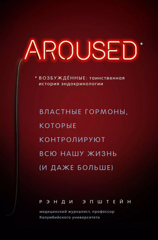Обложка книги "Рэнди Хаттер: Возбуждённые: таинственная история эндокринологии. Властные гормоны, которые контролируют всю нашу жизнь (AROUSED)"