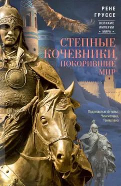 Обложка книги "Рене Груссе: Степные кочевники, покорившие мир. Под воастью Атилы, Чингисхана, Тамерлана"