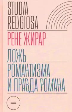 Обложка книги "Рене Жирар: Ложь романтизма и правда романа"