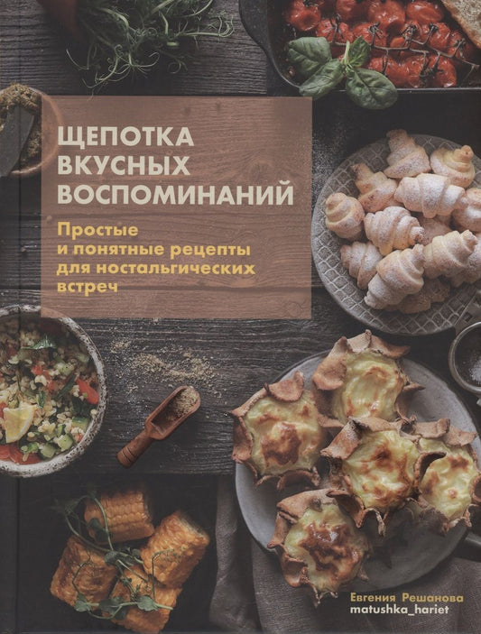Обложка книги "Решанова: Щепотка вкусных воспоминаний. Простые и понятные рецепты для ностальгических встреч"
