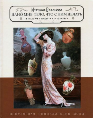 Обложка книги "Резанова: Дано мне тело, что с ним делать. Из истории косметики и парфюмерии"