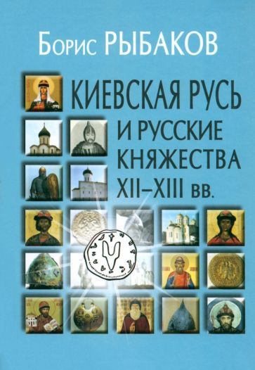 Обложка книги "Рыбаков: Киевская Русь и русские княжества XII-XIII вв. Происхождение Руси и становление ее государственности"