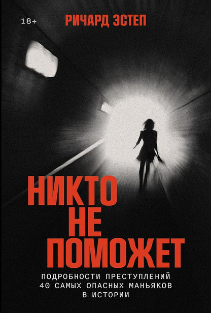 Обложка книги "Ричард Эстеп: Никто не поможет: Методы и подробности преступлений самых опасных маньяков XX века"