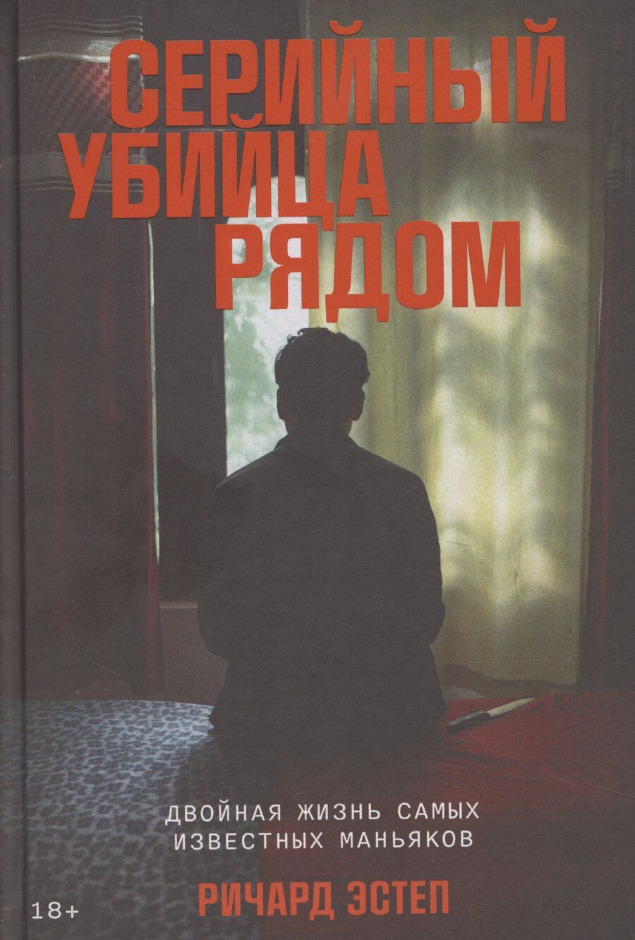 Обложка книги "Ричард Эстеп: Серийный убийца рядом. Двойная жизнь самых известных маньяков"