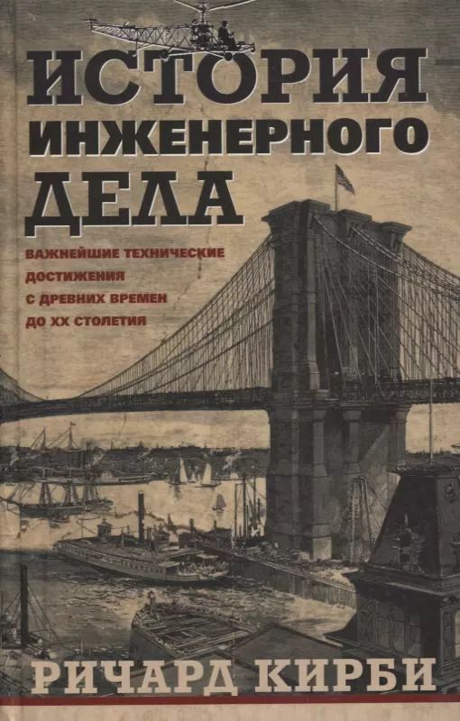 Обложка книги "Ричард Кирби: История инженерного дела. Важнейшие технические достижения с древних времен до ХХ столетия"