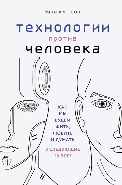 Обложка книги "Ричард Уотсон: Технологии против Человека. Как мы будем жить, любить и думать в следующие 50 лет?"