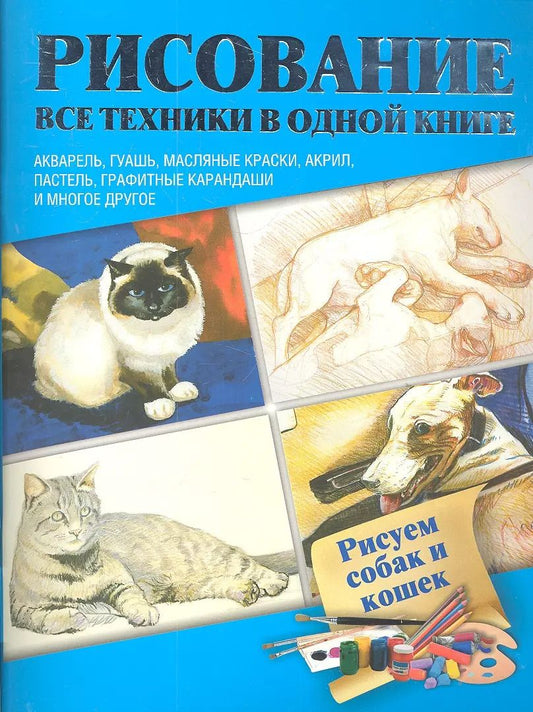 Обложка книги "Рисуем собак и кошек  Акварель, гуашь, маслянные краски, акрил, пастель, графитные карандаши и многое другое : пер. с англ."