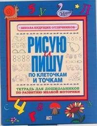 Обложка книги "Рисую и пишу по клеточкам и точкам Тетрадь для дошкольника по развитию мелкой моторики"