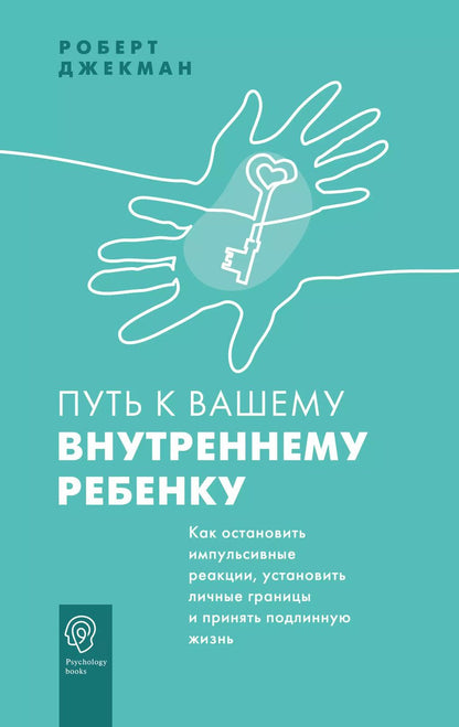 Обложка книги "Роберт Джекман: Путь к вашему внутреннему ребенку. Как остановить импульсивные реакции, установить личные границы и принять подлинную жизнь"
