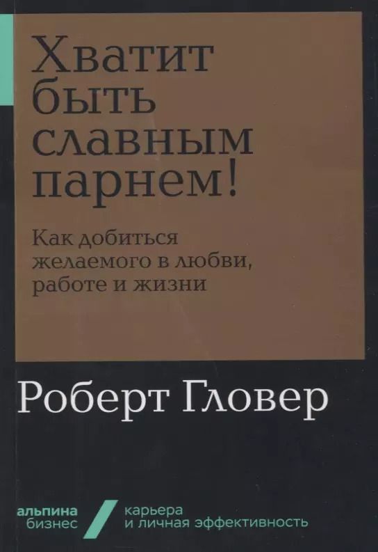 Обложка книги "Роберт Гловер: Хватит быть славным парнем! Как добиться желаемого в любви, работе и жизни"