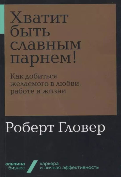 Обложка книги "Роберт Гловер: Хватит быть славным парнем! Как добиться желаемого в любви, работе и жизни"