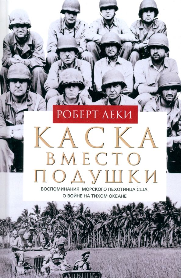 Обложка книги "Роберт Леки: Каска вместо подушки. Воспоминания морского пехотинца США о войне на Тихом океане"