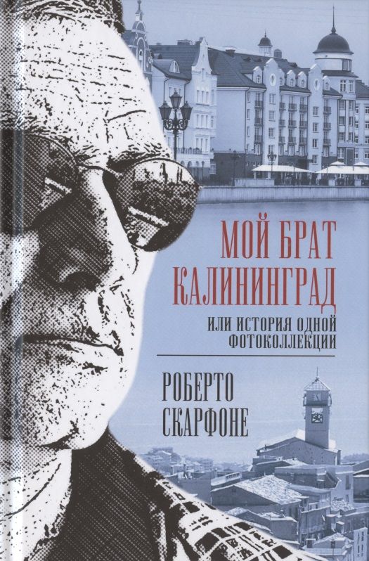 Обложка книги "Роберто Скарфоне: Мой брат Калининград, или История одной фотоколлекции"
