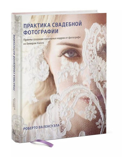 Фотография книги "Роберто Валенсуэла: Практика свадебной фотографии. Приемы создания идеальных кадров от фотографа из Беверли-Хиллз"