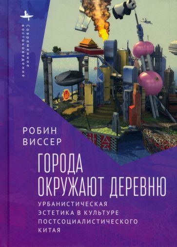 Обложка книги "Робин Виссер: Города окружают деревню. Урбанистическая эстетика в культуре постсоциалистического Китая"
