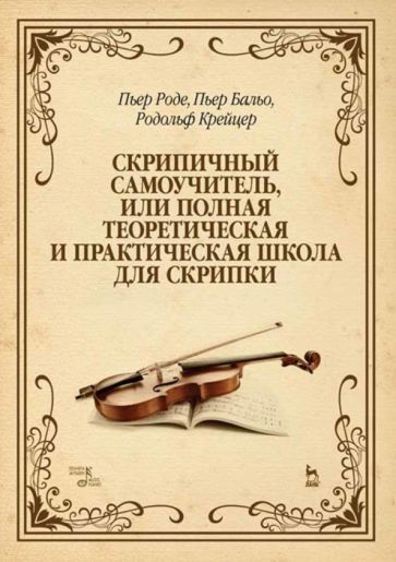 Обложка книги "Роде, Бальо, Крейцер: Скрипичный самоучитель, или Полная теоретическая и практическая школа для скрипки. Учебное пособие"