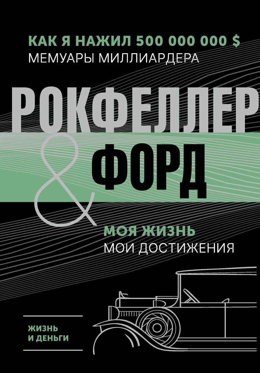 Обложка книги "Рокфеллер, Форд: Жизнь и деньги. Как я нажил 500 000 000. Мемуары миллиардера. Моя жизнь. Мои достижения"