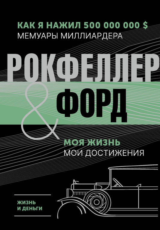 Обложка книги "Рокфеллер, Форд: Жизнь и деньги. Как я нажил 500 000 000. Мемуары миллиардера. Моя жизнь. Мои достижения"