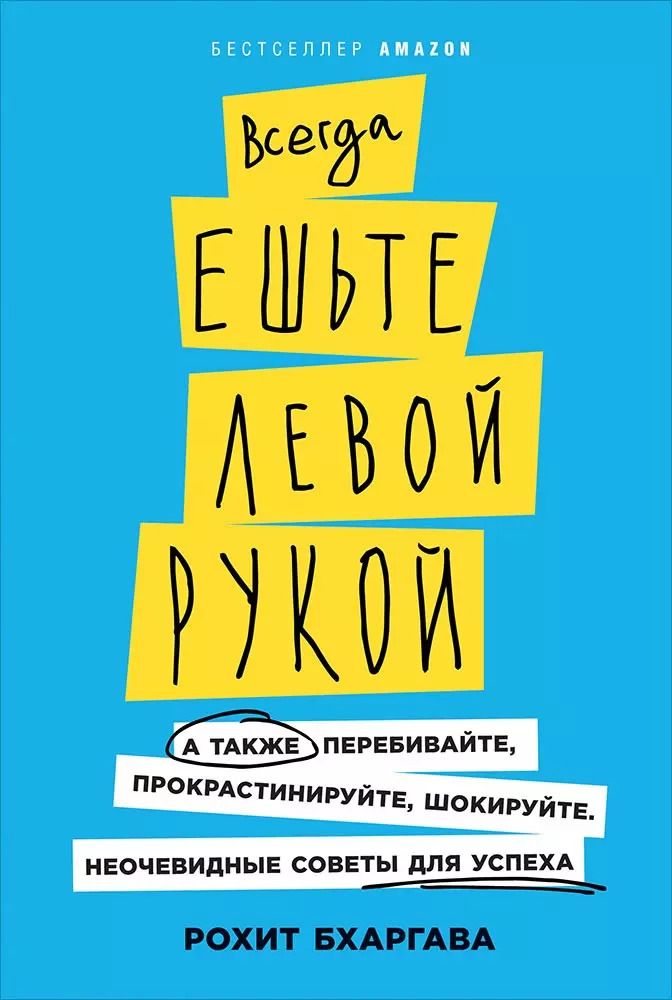 Обложка книги "Рохит Бхаргава: Всегда ешьте левой рукой: А также перебивайте, прокрастинируйте, шокируйте. Неочевидные советы для успеха"