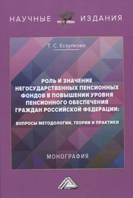 Обложка книги "Роль и значение негосударственных пенсионных фондов в повышении уровня пенсионного обеспечения граждан Российской Федерации: вопросы методологии, теории и практики. Монография"