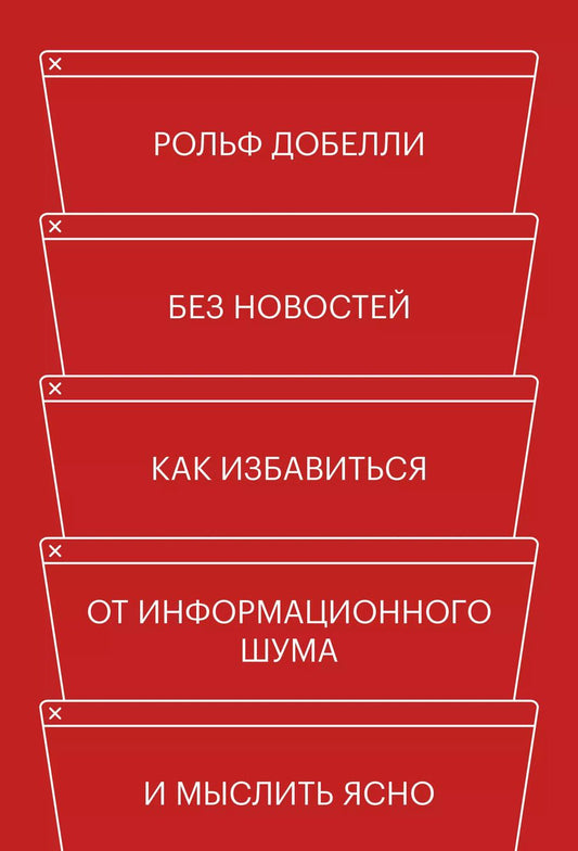Обложка книги "Рольф Добелли: Без новостей. Как избавиться от информационного шума и мыслить ясно"