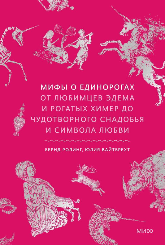 Обложка книги "Ролинг, Вайтбрехт: Мифы о единорогах. От любимцев Эдема и рогатых химер до чудотворного снадобья и символа любви"