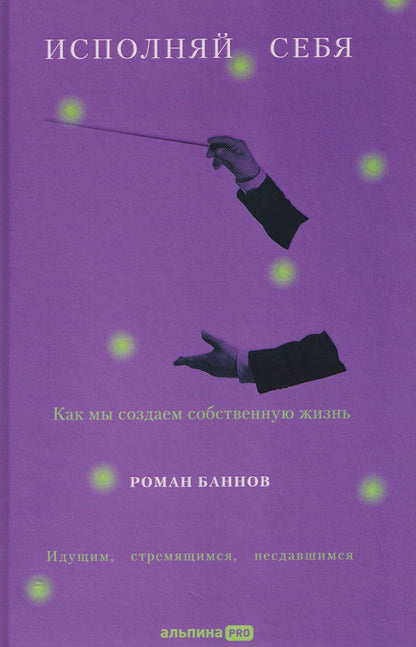 Обложка книги "Роман Баннов: Исполняй себя. Как мы создаем собственную жизнь"