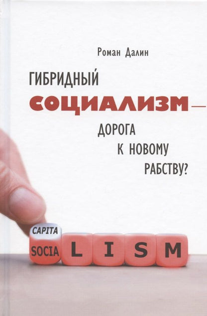 Обложка книги "Роман Далин: Гибридный социализм - дорога к новому рабству? Или почему свобода и уважение к человеческому достоинству - главные факторы процветания"