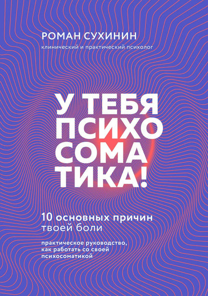 Обложка книги "Роман Сухинин: У тебя психосоматика! 10 основных причин твоей боли"