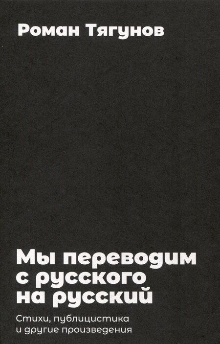 Фотография книги "Роман Тягунов: Мы переводим с русского на русский: стихи, публицистика и другие произведения."