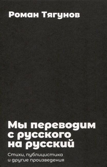 Фотография книги "Роман Тягунов: Мы переводим с русского на русский: стихи, публицистика и другие произведения."