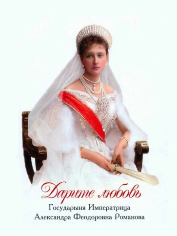 Обложка книги "Романова: Дарите любовь. Государыня Императрица Александра Феодоровна Романова"
