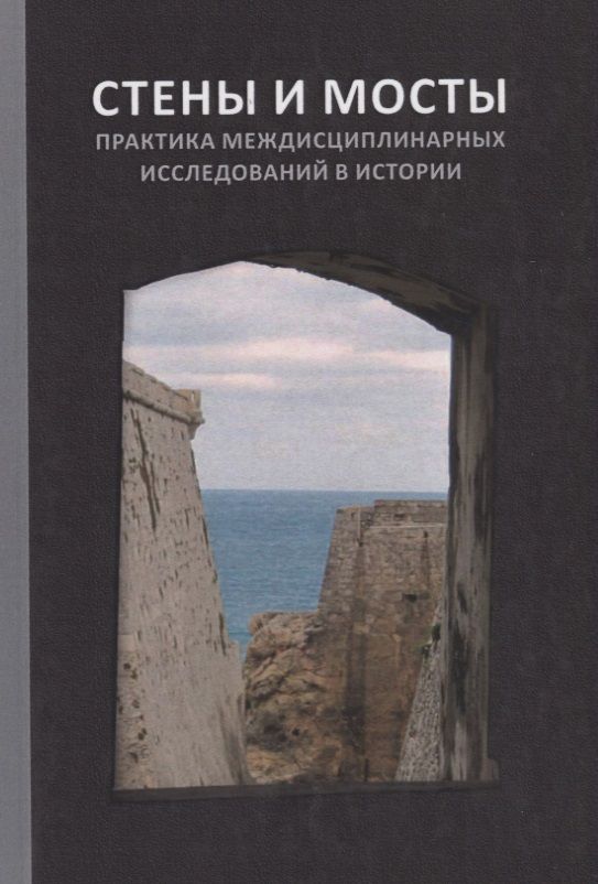 Обложка книги "Романовский, Ершова, Миронов: Стены и мосты - VI. Практика междисциплинарных исследований в истории"