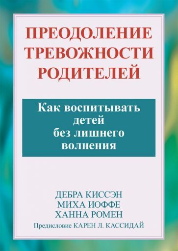 Обложка книги "Ромен, Иоффе, Киссеэн: Преодоление тревожности родителей. Как воспитывать детей без лишнего волнения"