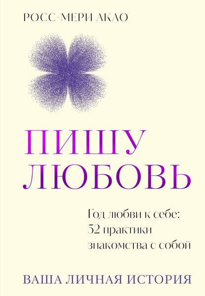 Обложка книги "Росс-Мери Акао: Пишу любовь. Год любви к себе: 52 практики знакомства с собой"