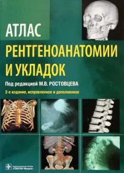Обложка книги "Ростовцев, Братникова, Корнеева: Атлас рентгеноанатомии и укладок. Руководство для врачей"
