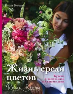 Обложка книги "Роуэн Блоссом: Жизнь среди цветов. Букеты и композиции для вашего дома"