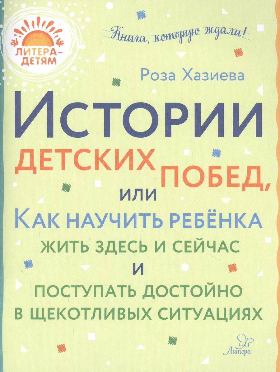 Обложка книги "Роза Хазиева: Истории детских побед, или Как научить ребенка жить здесь и сейчас и поступать достойно в щекотливых ситуациях"