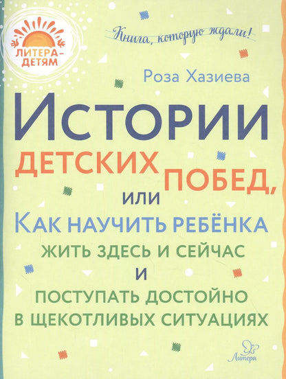 Обложка книги "Роза Хазиева: Истории детских побед, или Как научить ребенка жить здесь и сейчас и поступать достойно в щекотливых ситуациях"