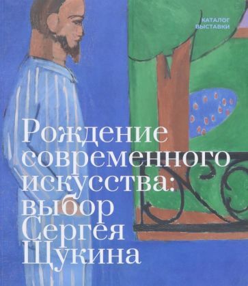 Обложка книги "Рождение современного искусства. Выбор Сергея Щукина"