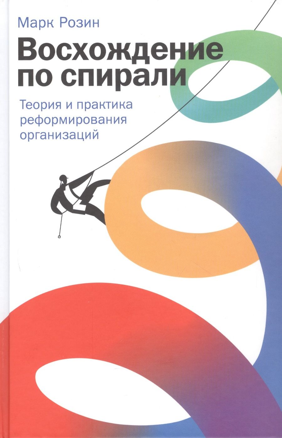 Обложка книги "Розин МаркВосхождение по спирали: Теория и практика реформирования организаций"
