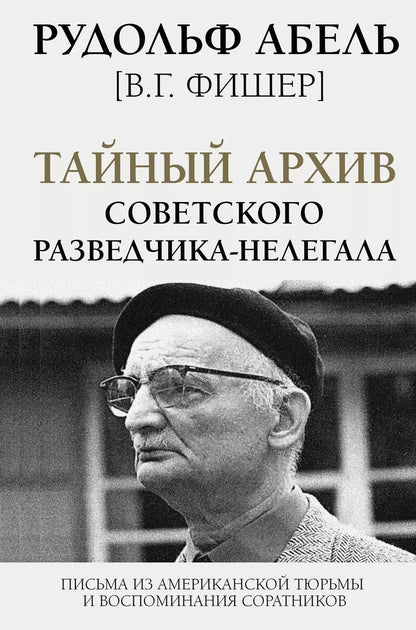 Обложка книги "Рудольф Абель: Тайный архив советского разведчика-нелегала. Письма из американской тюрьмы и воспоминания соратников"