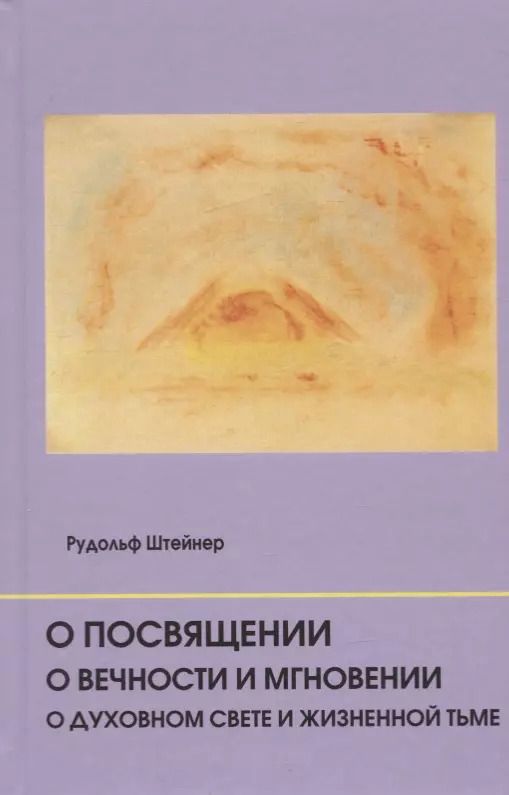 Обложка книги "Рудольф Штайнер: О посвящении. О вечности и мгновении. О духовном свете и жизненной тьме. Цикл из семи лекций, и одна особая лекция, прочитанные в Мюнхене, с 25 по 31 августа 1912 г."