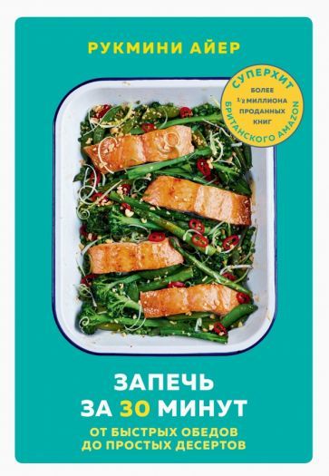 Обложка книги "Рукмини Айер: Запечь за 30 минут. От быстрых обедов до простых десертов"