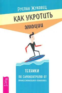 Обложка книги "Руслан Жуковец: Как укротить эмоции. Техники по самоконтролю от профессионального психолога"